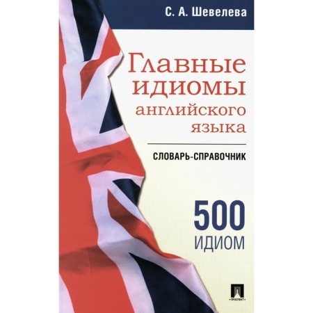 The main idioms of English. Dictionary-reference. Sheveleva S.A.