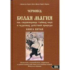 Белая магия иль сокровищница тайных наук и чудесных действий природы. Книга 5. Черновед