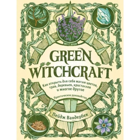 Green Witchcraft. How to discover the magic of flowers, herbs, trees, crystals and much more