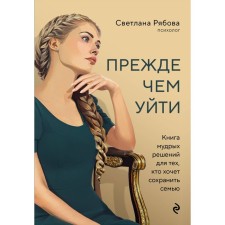 Before you leave. A book of wise solutions for those who want to save the family. Ryabova S.G.