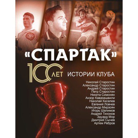 Спартак» 100 лет: истории клуба. Тихонов А., Ребров А., Симонян Н., Старостин Н.