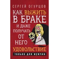 Как выжить в браке и даже получать от него удовольствие. Огурцов С.В.