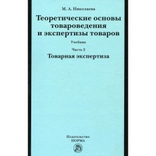 Теоретические основы товароведения и экспертизы товаров: учебник. В двух частях. Часть 2. Модуль II. Товарная экспертиза. Николаева М.А.