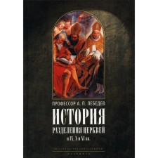 The history of the separation of churches in the IX, X and XI centuries. 3rd edition, corrected. Lebedev A.P., Professor