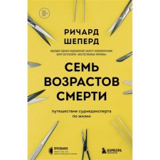 Семь возрастов смерти. Путешествие судмедэксперта по жизни