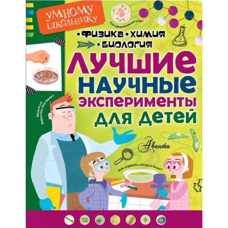 The best scientific experiments for children. Physics, chemistry, biology