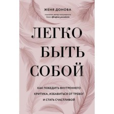 It is easy to be yourself. How to defeat internal criticism, get rid of anxieties and become happy. Donova Zh.