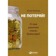 Do not lose! Or what did Kiyosaki keep silent about? The philosophy of common sense for a private investor. 3rd edition. Becker I.
