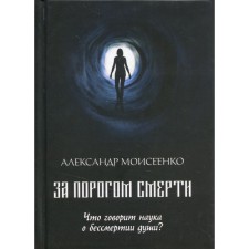 Behind the threshold of death. What does the science of the immortality of the soul say? Moiseenko A.V.