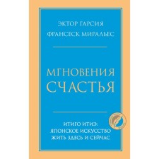 Мгновения счастья. Итиго Итиэ. Японское искусство жить здесь и сейчас. Эктор Г., Франсеск М.