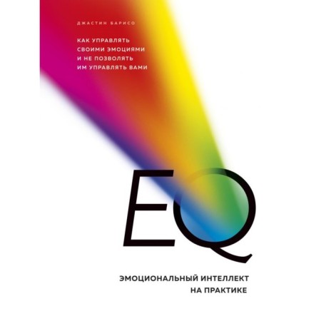 EQ. Emotional intelligence in practice. How to manage your emotions and not allow them to manage you. Bariso D.