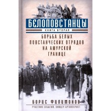 Белоповстанцы. Книга 2. Борьба белых повстанческих отрядов на амурской границе. Филимонов Б.Б.