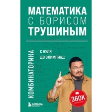 Математика с Борисом Трушиным. Комбинаторика: с нуля до олимпиад. Трушин Б.