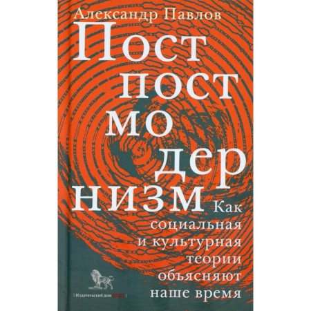 Postpostmodernism. How social and cultural theories explain our time. 3rd edition, supplemented. Pavlov A.V.