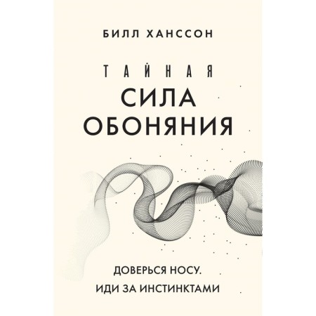 Тайная сила обоняния. Доверься носу. Иди за инстинктами. Ханссон Б.