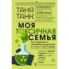 Моя токсичная семья: как пережить нелюбовь родителей и стать счастливым. Танк Таня