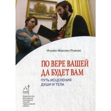 По вере вашей да будет вам: Путь исцеления души и тела. Максим (Рыжов), игумен