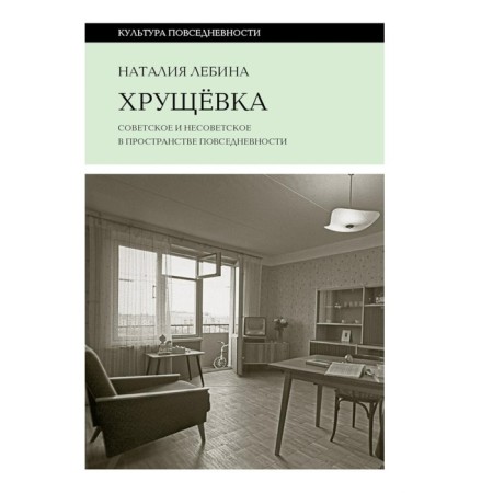 Хрущевка. Советское и несоветское в пространстве повседневности. Лебина Н.Б.