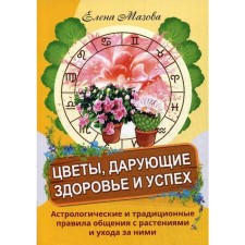 Flowers giving health and success. Astrological and traditional rules for communication with plants and care for them. Mazova E.