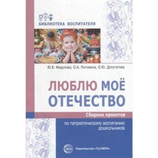 I love my fatherland. A collection of projects for patriotic education of preschool children. Fedulova Yu. V., Rogozhina O.A., deputy O. Yu. Yu. Yu.