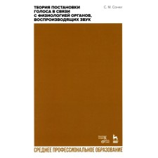 Теория постановки голоса в связи с физиологией органов, воспроизводящих звук. Учебное пособие для СПО. Сонки С.М.