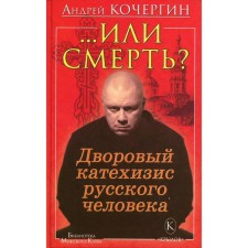 … Или смерть? Дворовый катехизис русского человека. 3-е издание. Кочергин А. Н.
