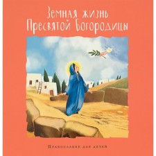 Земная жизнь Пресвятой Богородицы. Православие для детей. Голосова О., Болотина Д.