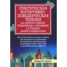 Практическая когнитивно-поведенческая терапия для депрессивных, тревожных и склонных к суициду детей и подростков. Пратт Д.М.