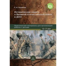The historical memory of the Great Patriotic War in a preschool educational organization. Practical materials for organizing work with children, 5-7 years old. Lazebnaya E.I.