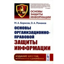 Fundamentals of organizational and legal information protection. 6th edition, corrected and supplemented. Borisov M.A., Romanov O.A.