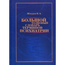 Большой толковый словарь терминов психиатрии. Жмуров В.А.