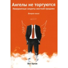 Ангелы не торгуются. Невероятные секреты жесткой продажи. Книга 2. Орлов В.