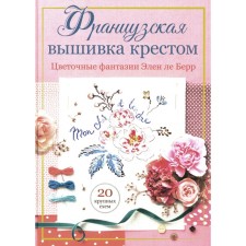 Французская вышивка крестом. Цветочные фантазии Элен ле Берр. Берр Э.