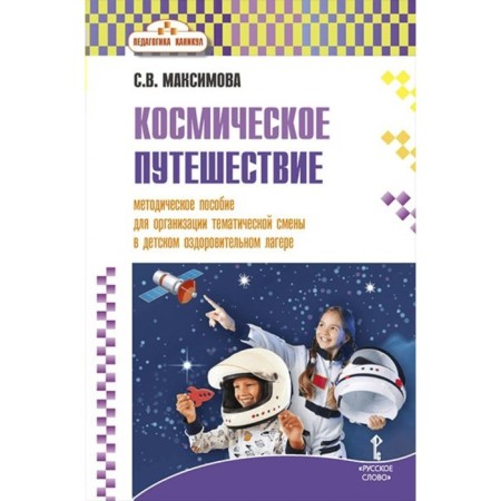 Space trip. A methodological manual for organizing a thematic shift in a children's health camp. Maksimova S.V.