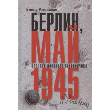 Berlin, May 1945. Notes of a military translator. Rzhevskaya E.