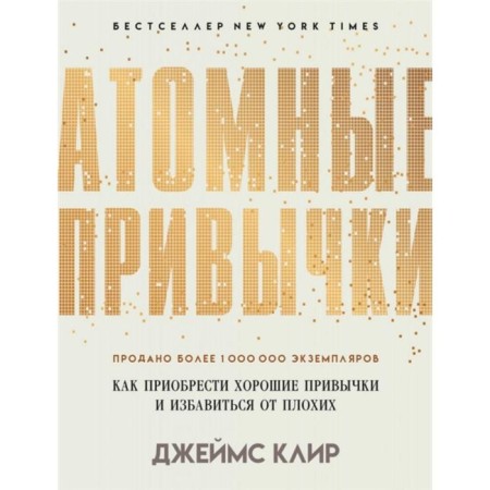 Atomic habits. How to get good habits and get rid of bad ones. Clear J.