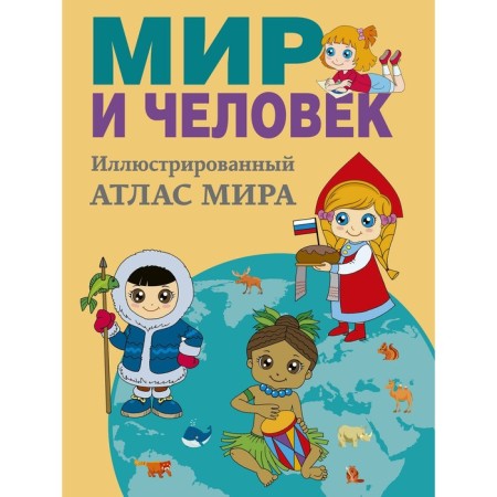 “Peace and man. Full illustrated geographical atlas ”, Burova E.Yu.