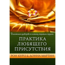 Практика Любящего Присутствия. Внимательное руководство по контакту и открытыми сердцами. Курц Р., Мартин Д.