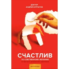 Счастлив по собственному желанию. Курпатов А.В.