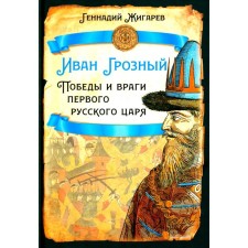 Ivan groznyj. Victories and enemies of the first Russian king. Zhigarev G.A.