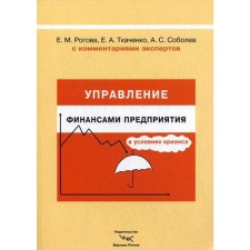 Управление финансами предприятия в условиях кризиса. С комментариями экспертов.Ткаченко Елена Анатольевна, Соболев А. С., Рогова Е. М.
