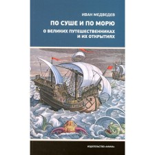 By land and by sea. About the great travelers and their discoveries. Medvedev I.A.