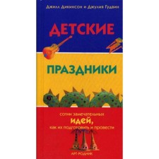 Детские праздники: сотни замечательных идей, как их подготовить и провести. Дикинсон Дж., Гудвин Дж.