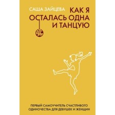 Как я осталась одна и танцую. Самоучитель по счастливому одиночеству для девушек и женщин. Зайцева С.