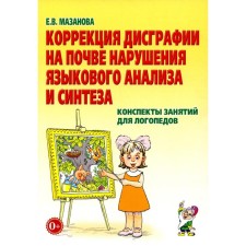 Коррекция дисграфии на почве нарушения языкового анализа и синтеза. Конспекты занятий для логопедов. Мазанова Е.В.