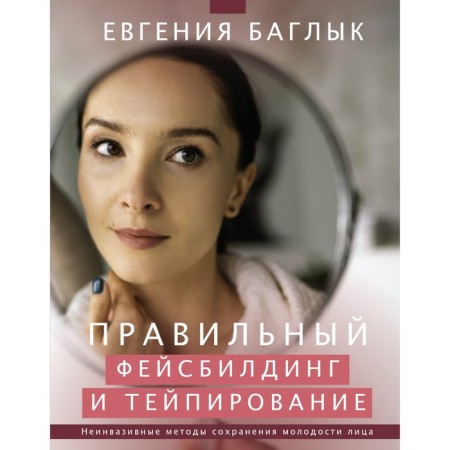 Правильный фейсбилдинг и тейпирование. Неинвазивные методы сохранения молодости лица. Баглык Е.А.