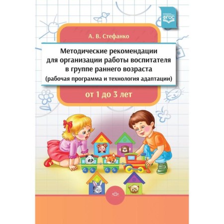 Methodological recommendations for organizing the work of the teacher in a group of early age. Stefanko A.