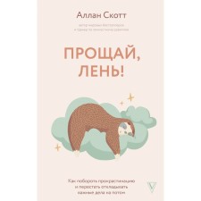 Goodbye, laziness! How to overcome the procrastination and begin to keep up with everything. Allan S.