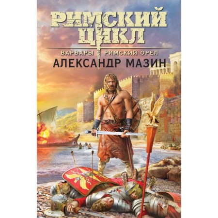 Варвары. Римский орёл. Мазин А.В.