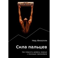 Сила пальцев. Как повысить уровень лазанья с помощью тренажёров. Фихолли Н.